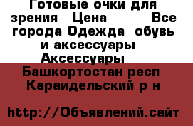 Готовые очки для зрения › Цена ­ 250 - Все города Одежда, обувь и аксессуары » Аксессуары   . Башкортостан респ.,Караидельский р-н